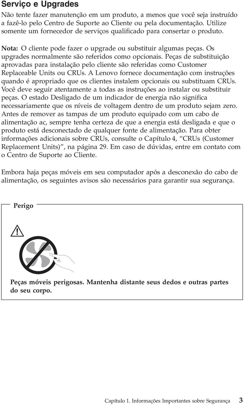 Peças de substituição aprovadas para instalação pelo cliente são referidas como Customer Replaceable Units ou CRUs.