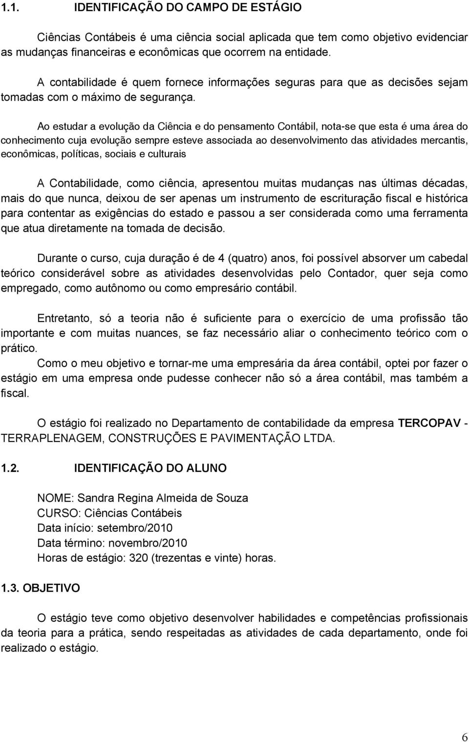 Ao estudar a evolução da Ciência e do pensamento Contábil, nota-se que esta é uma área do conhecimento cuja evolução sempre esteve associada ao desenvolvimento das atividades mercantis, econômicas,