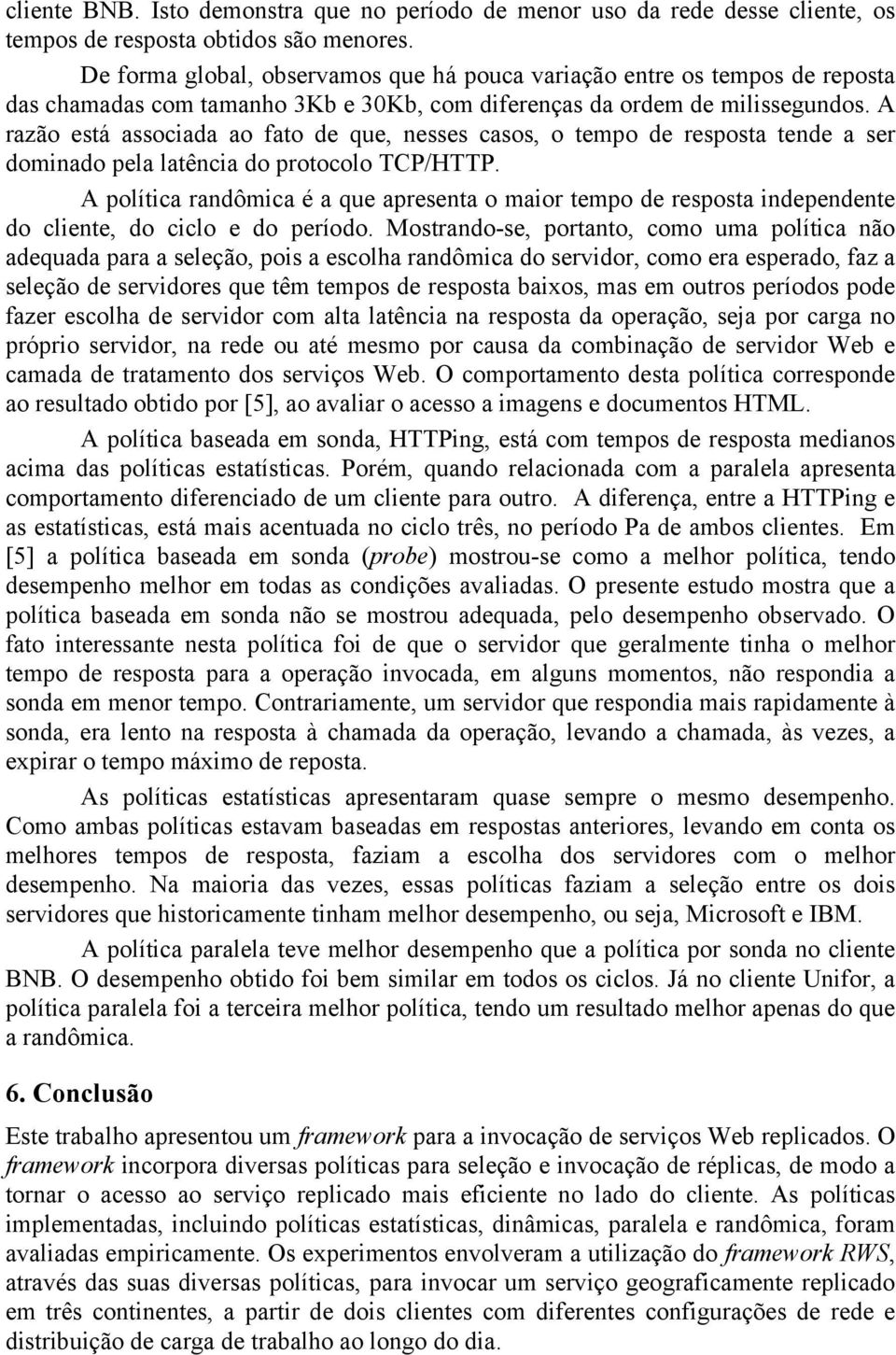 A razão está associada ao fato de que, nesses casos, o tempo de resposta tende a ser dominado pela latência do protocolo TCP/HTTP.