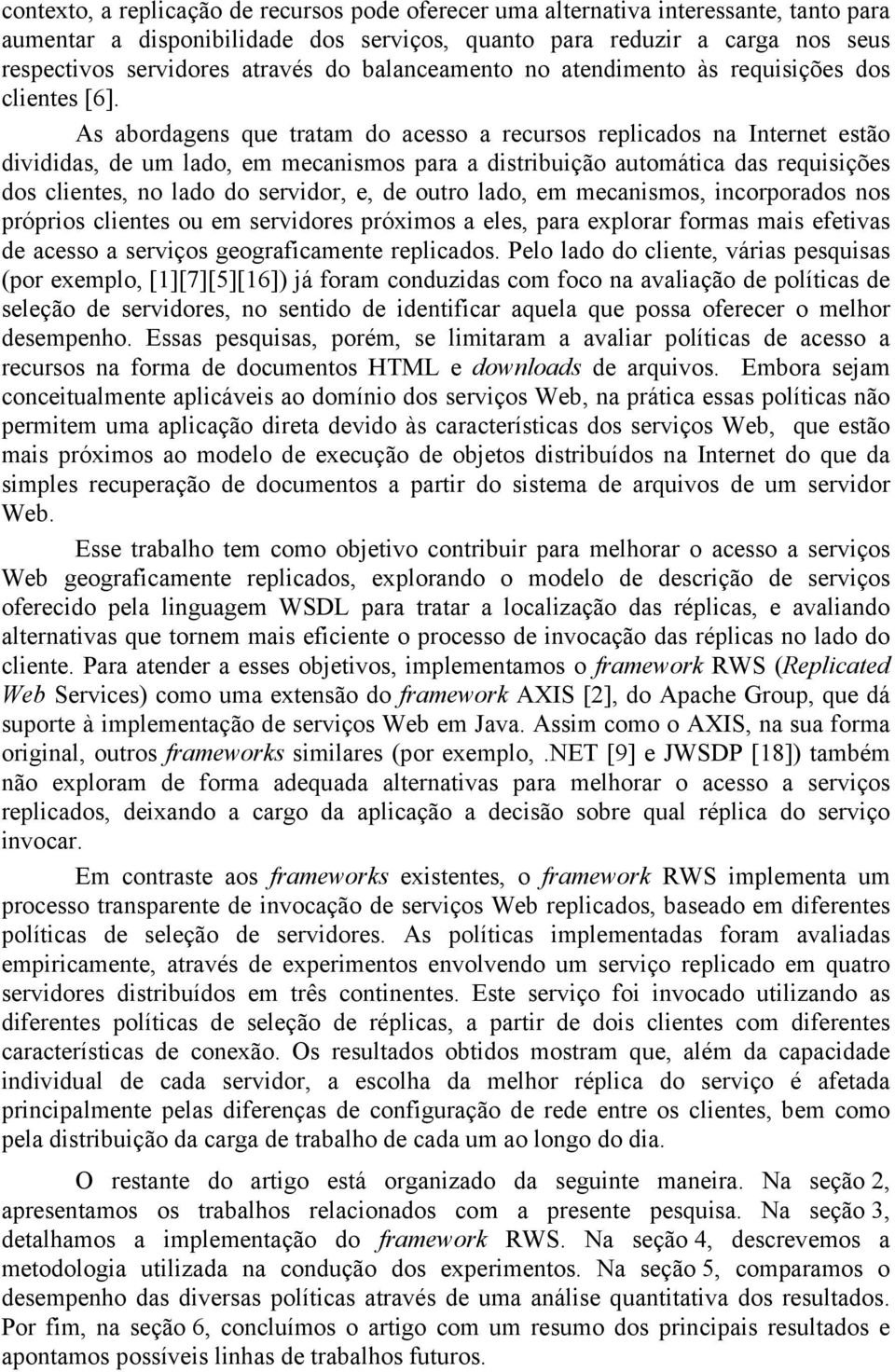 As abordagens que tratam do acesso a recursos replicados na Internet estão divididas, de um lado, em mecanismos para a distribuição automática das requisições dos clientes, no lado do servidor, e, de