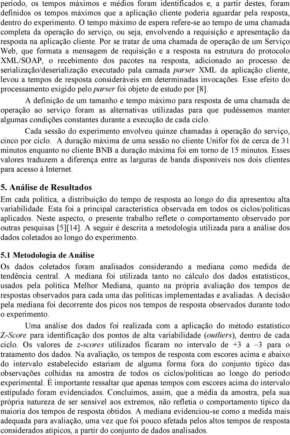 Por se tratar de uma chamada de operação de um Serviço Web, que formata a mensagem de requisição e a resposta na estrutura do protocolo XML/SOAP, o recebimento dos pacotes na resposta, adicionado ao