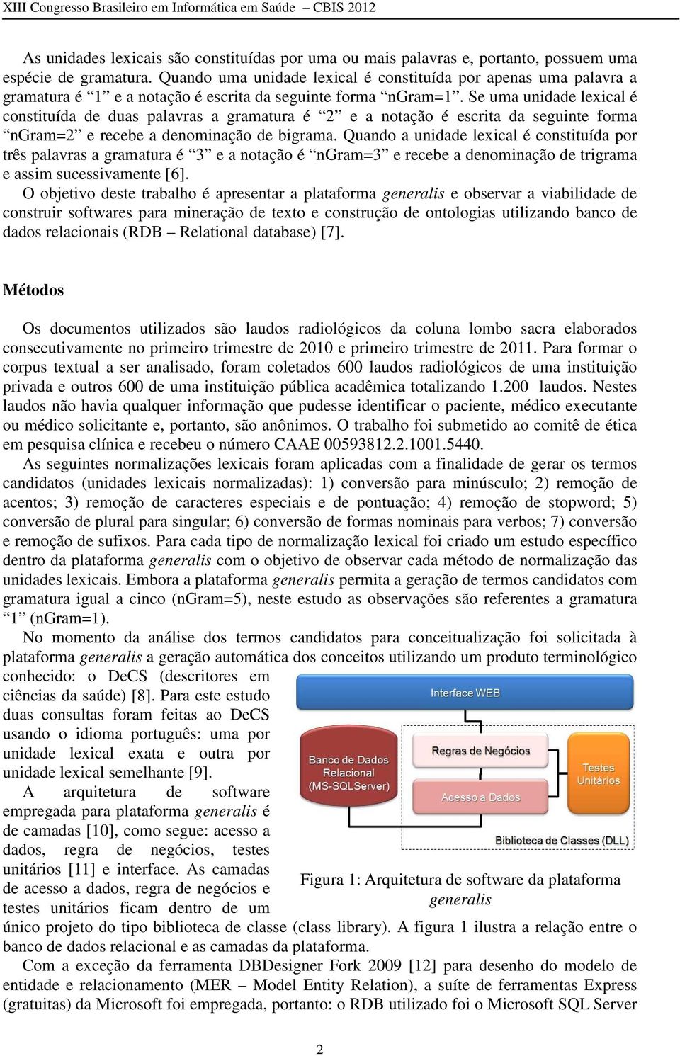 Se uma unidade lexical é constituída de duas palavras a gramatura é 2 e a notação é escrita da seguinte forma ngram=2 e recebe a denominação de bigrama.