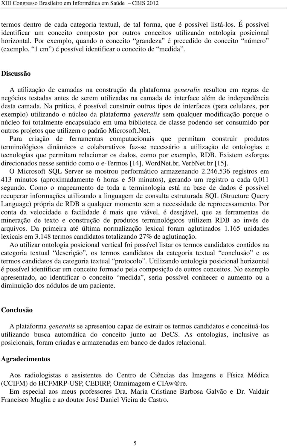 Discussão A utilização de camadas na construção da plataforma generalis resultou em regras de negócios testadas antes de serem utilizadas na camada de interface além de independência desta camada.