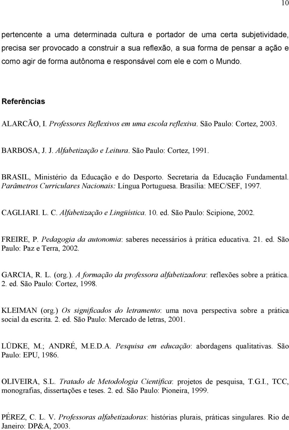 BRASIL, Ministério da Educação e do Desporto. Secretaria da Educação Fundamental. Parâmetros Curriculares Nacionais: Língua Portuguesa. Brasília: MEC/SEF, 1997. CAGLIARI. L. C. Alfabetização e Lingüística.