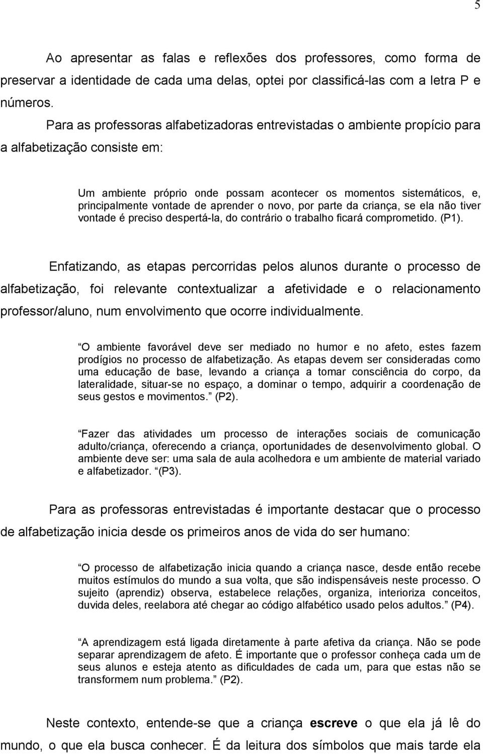 de aprender o novo, por parte da criança, se ela não tiver vontade é preciso despertá-la, do contrário o trabalho ficará comprometido. (P1).