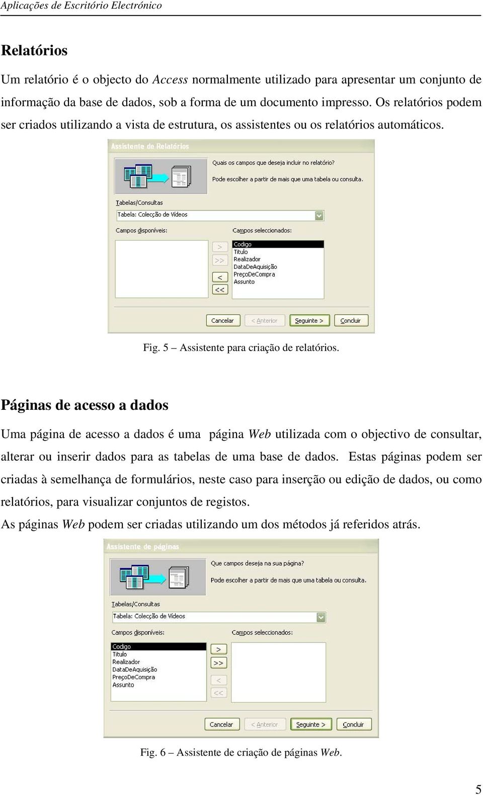 Páginas de acesso a dados Uma página de acesso a dados é uma página Web utilizada com o objectivo de consultar, alterar ou inserir dados para as tabelas de uma base de dados.