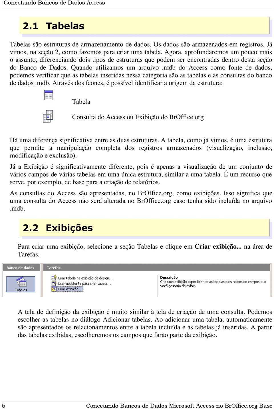 mdb do Access como fonte de dados, podemos verificar que as tabelas inseridas nessa categoria são as tabelas e as consultas do banco de dados.mdb. Através dos ícones, é possível identificar a origem da estrutura: Tabela Consulta do Access ou Exibição do BrOffice.