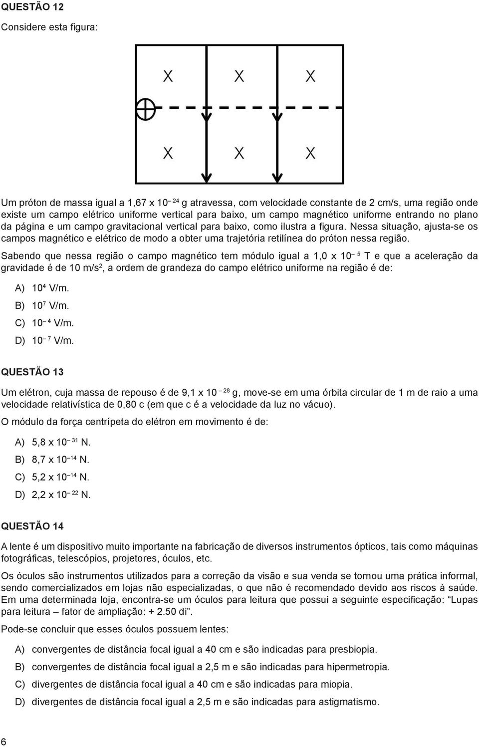 Nessa situação, ajusta-se os campos magnético e elétrico de modo a obter uma trajetória retilínea do próton nessa região.