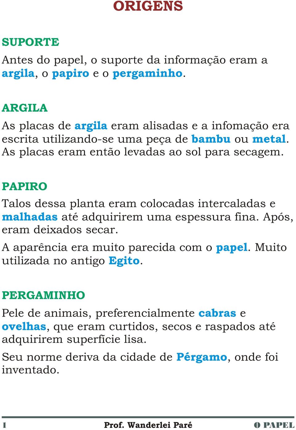 PAPIRO Talos dessa planta eram colocadas intercaladas e malhadas até adquirirem uma espessura fina. Após, eram deixados secar.