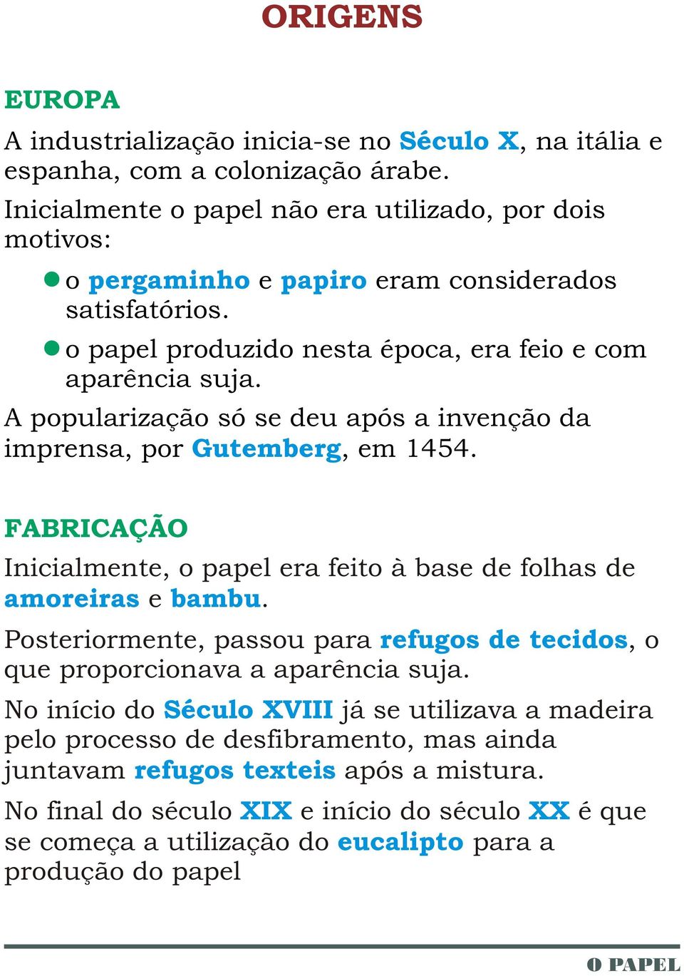 A popularização só se deu após a invenção da imprensa, por Gutemberg, em 1454. FABRICAÇÃO Inicialmente, o papel era feito à base de folhas de amoreiras e bambu.