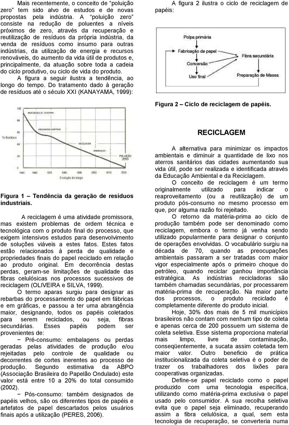 indústrias, da utilização de energia e recursos renováveis, do aumento da vida útil de produtos e, principalmente, da atuação sobre toda a cadeia do ciclo produtivo, ou ciclo de vida do produto.