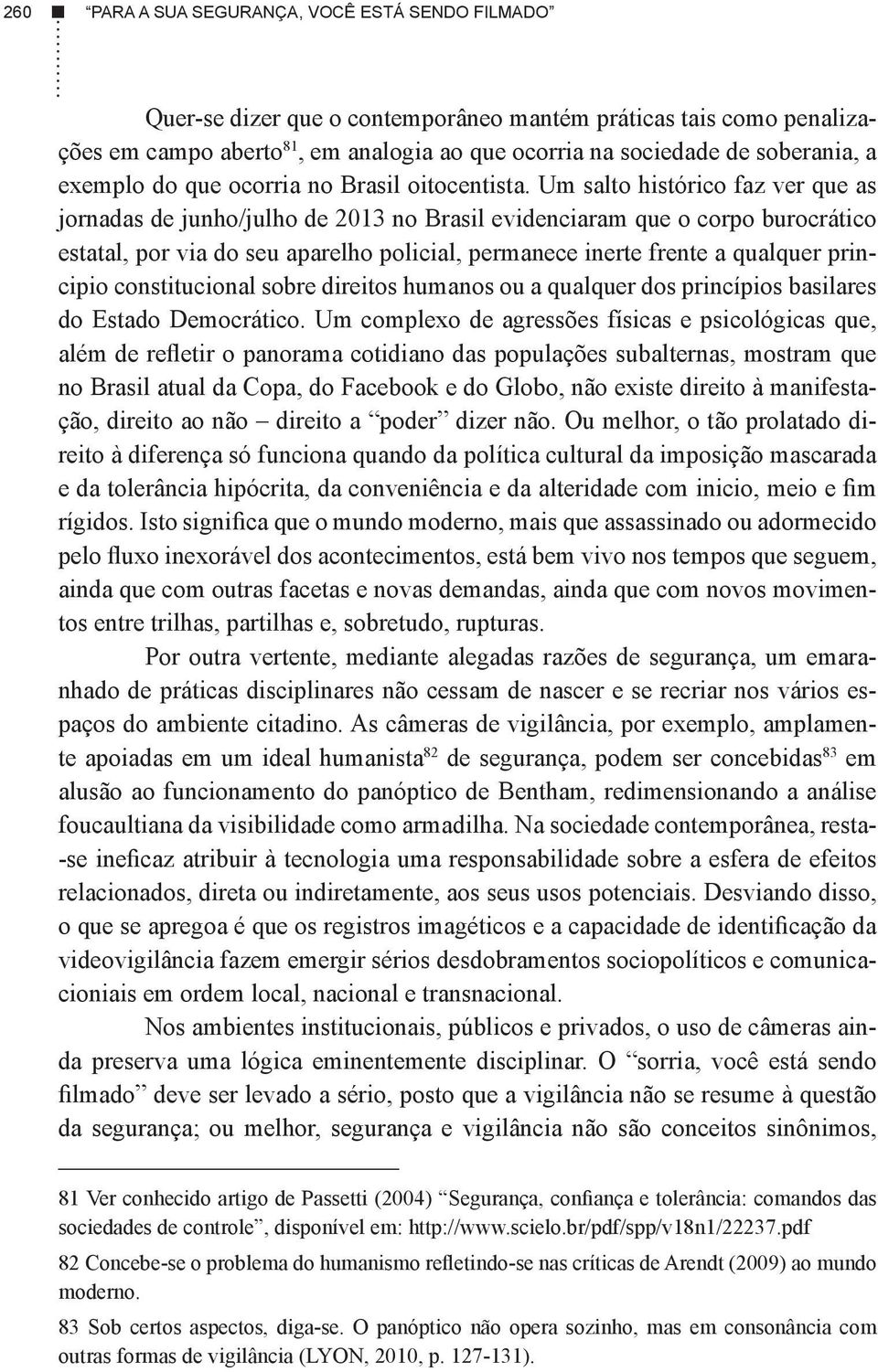 Um salto histórico faz ver que as jornadas de junho/julho de 2013 no Brasil evidenciaram que o corpo burocrático estatal, por via do seu aparelho policial, permanece inerte frente a qualquer