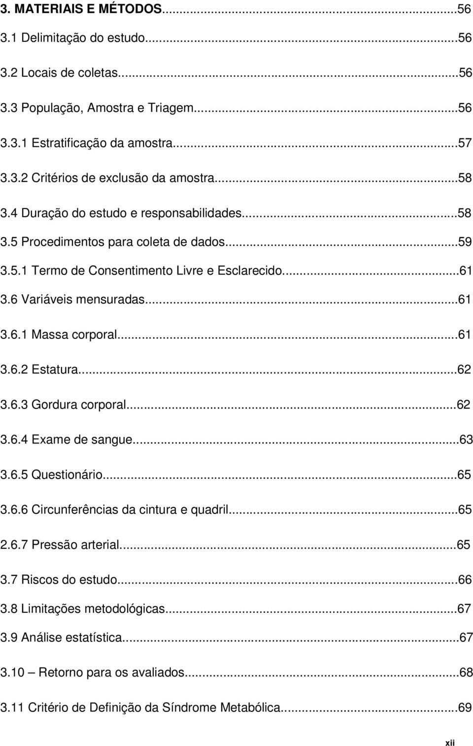 ..61 3.6.2 Estatura...62 3.6.3 Gordura corporal...62 3.6.4 Exame de sangue...63 3.6.5 Questionário...65 3.6.6 Circunferências da cintura e quadril...65 2.6.7 Pressão arterial...65 3.7 Riscos do estudo.