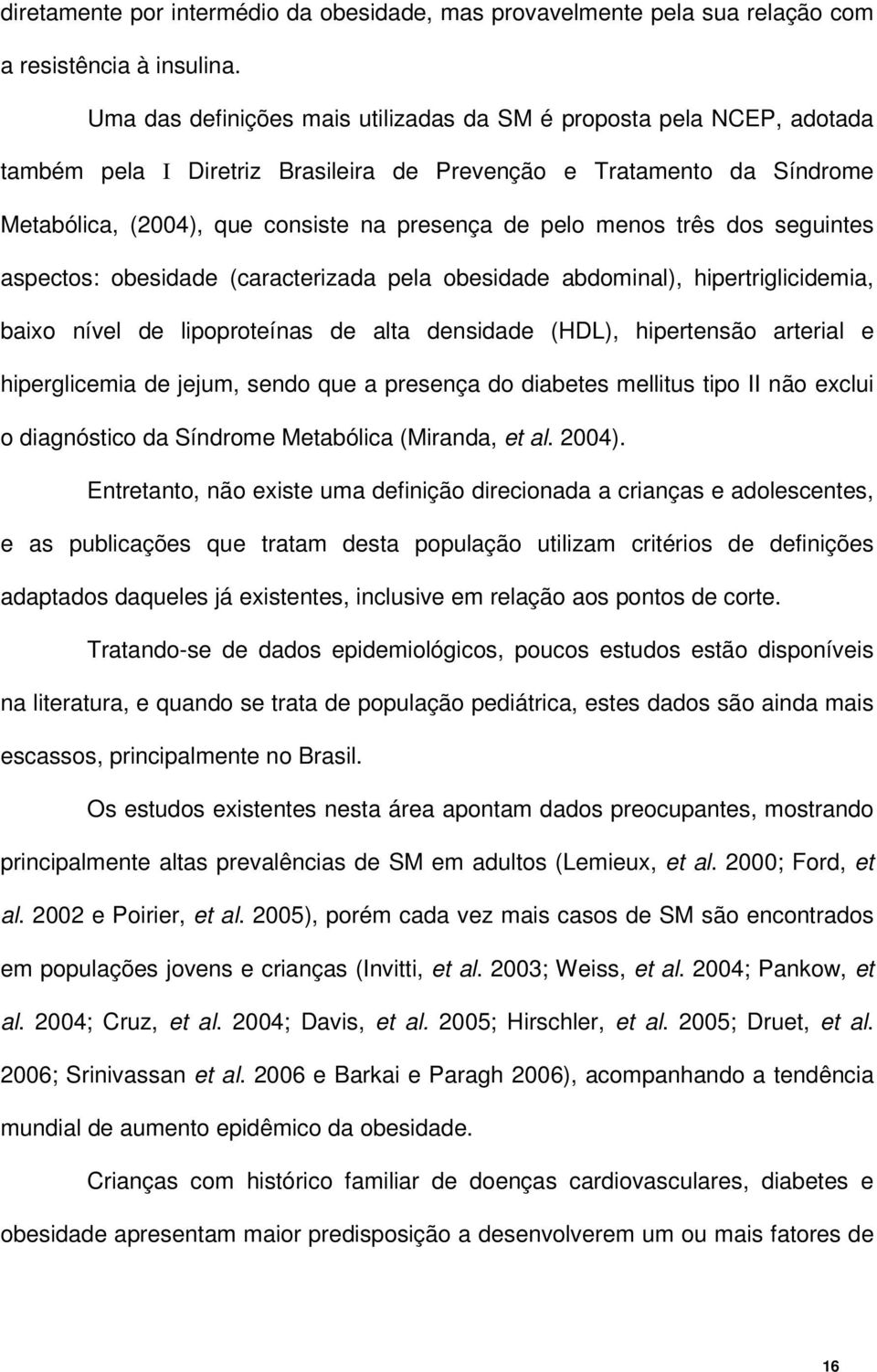 menos três dos seguintes aspectos: obesidade (caracterizada pela obesidade abdominal), hipertriglicidemia, baixo nível de lipoproteínas de alta densidade (HDL), hipertensão arterial e hiperglicemia