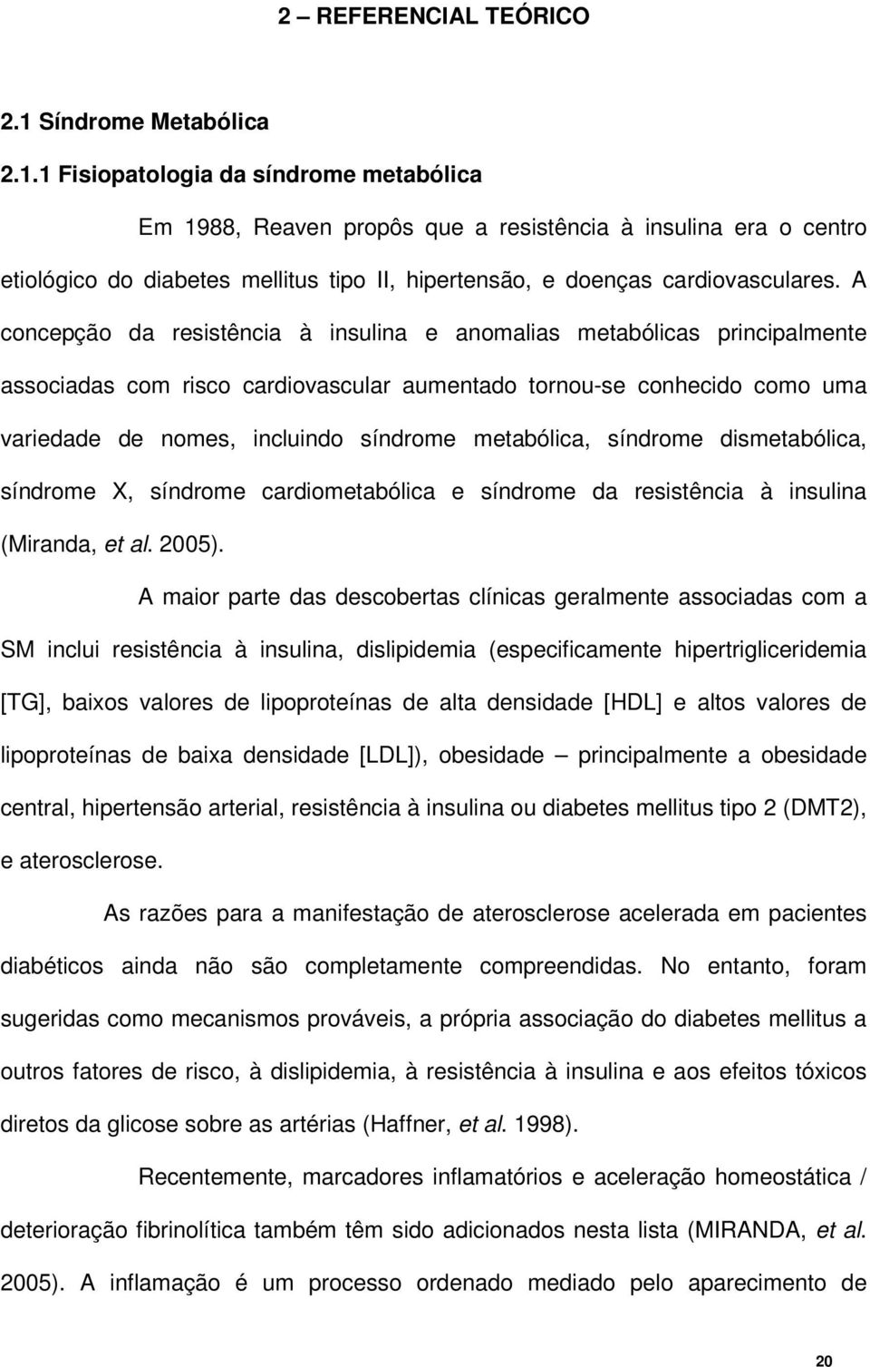 1 Fisiopatologia da síndrome metabólica Em 1988, Reaven propôs que a resistência à insulina era o centro etiológico do diabetes mellitus tipo II, hipertensão, e doenças cardiovasculares.