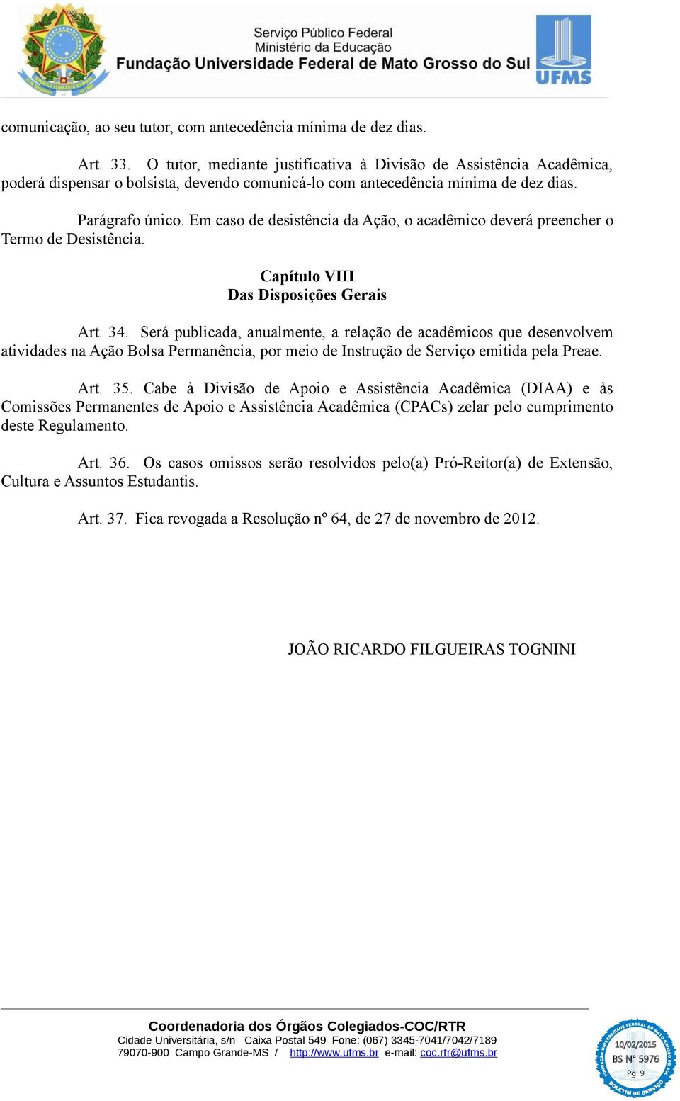 Em caso de desistência da Ação, o acadêmico deverá preencher o Termo de Desistência. Capítulo VIII Das Disposições Gerais Art. 34.