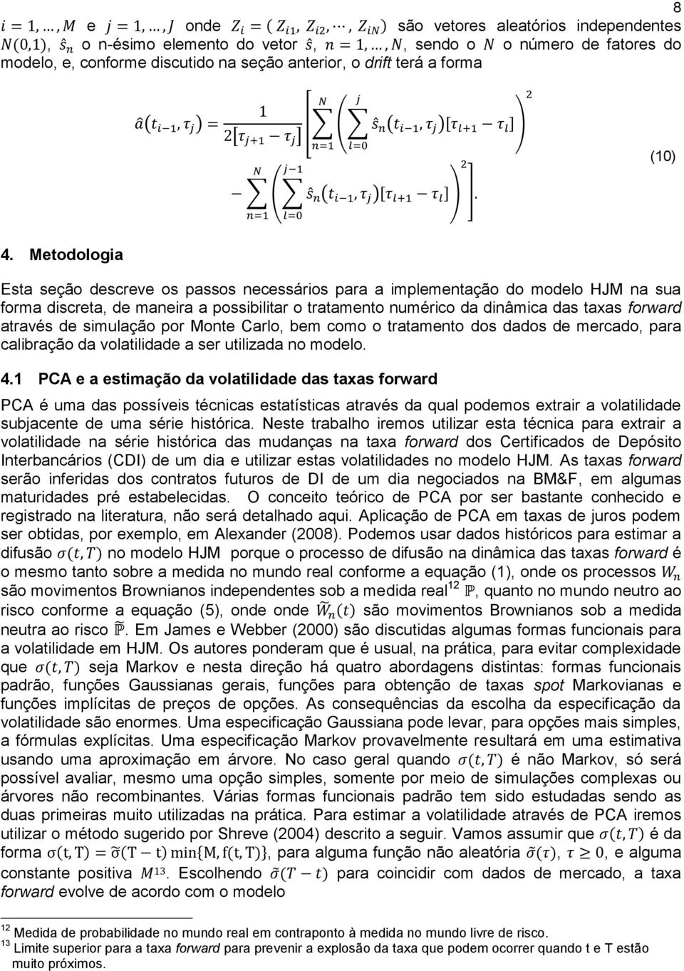 de simulação por Monte Carlo, bem como o tratamento dos dados de mercado, para calibração da volatilidade a ser utilizada no modelo. 4.