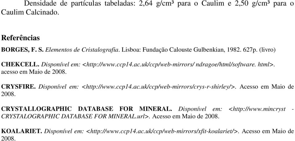 acesso em Maio de 2008. CRYSFIRE. Disponível em: <http://www.ccp14.ac.uk/ccp/web-mirrors/crys-r-shirley/>. Acesso em Maio de 2008. CRYSTALLOGRAPHIC DATABASE FOR MINERAL.