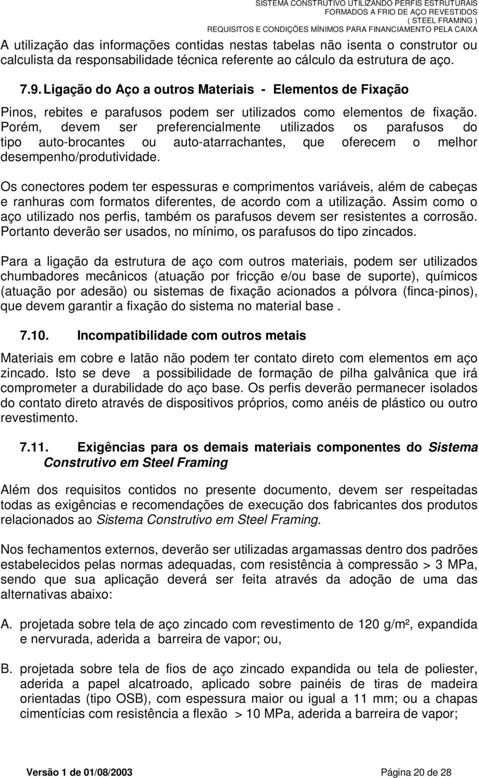 Porém, devem ser preferencialmente utilizados os parafusos do tipo auto-brocantes ou auto-atarrachantes, que oferecem o melhor desempenho/produtividade.