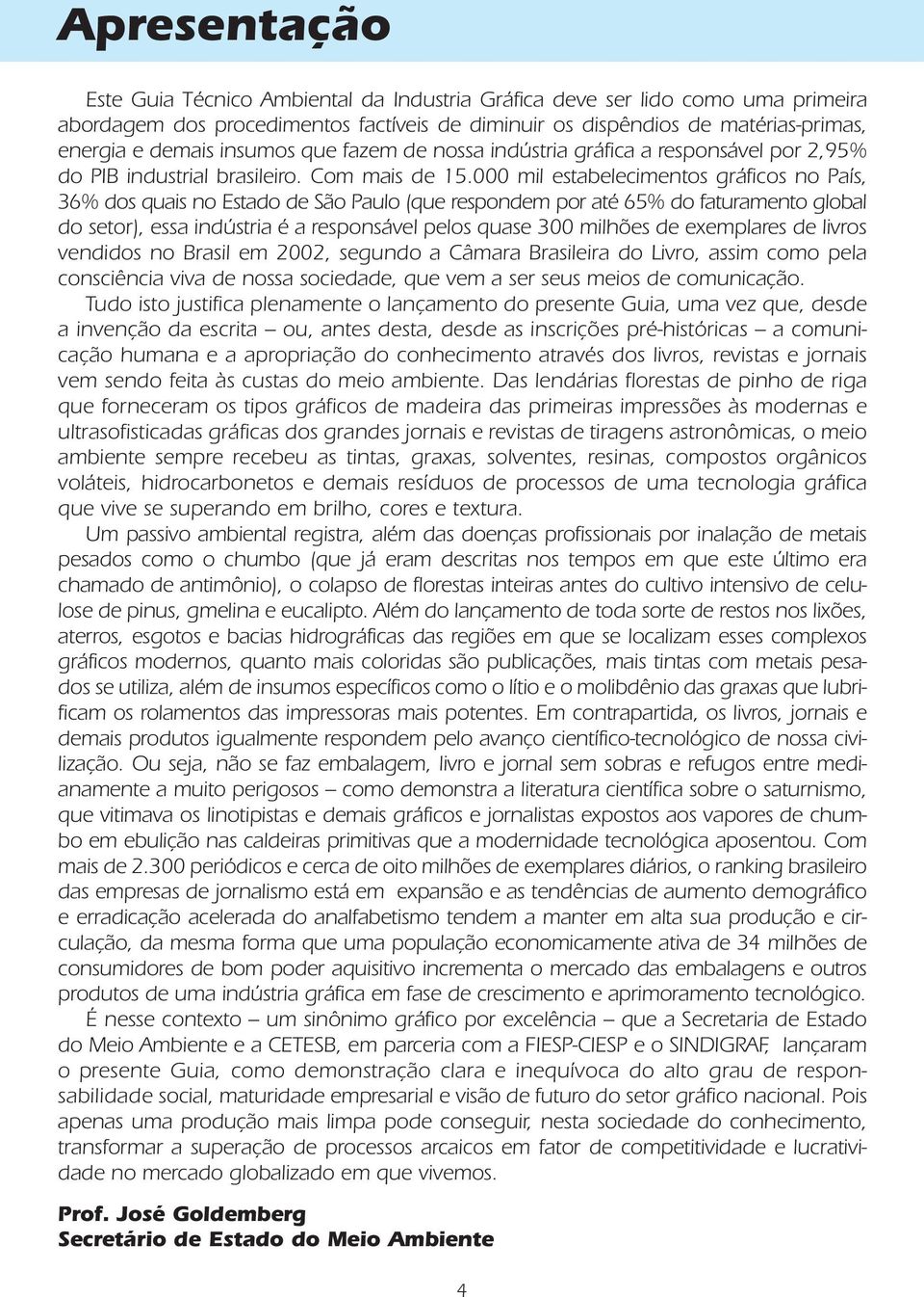 000 mil estabelecimentos gráficos no País, 36% dos quais no Estado de São Paulo (que respondem por até 65% do faturamento global do setor), essa indústria é a responsável pelos quase 300 milhões de