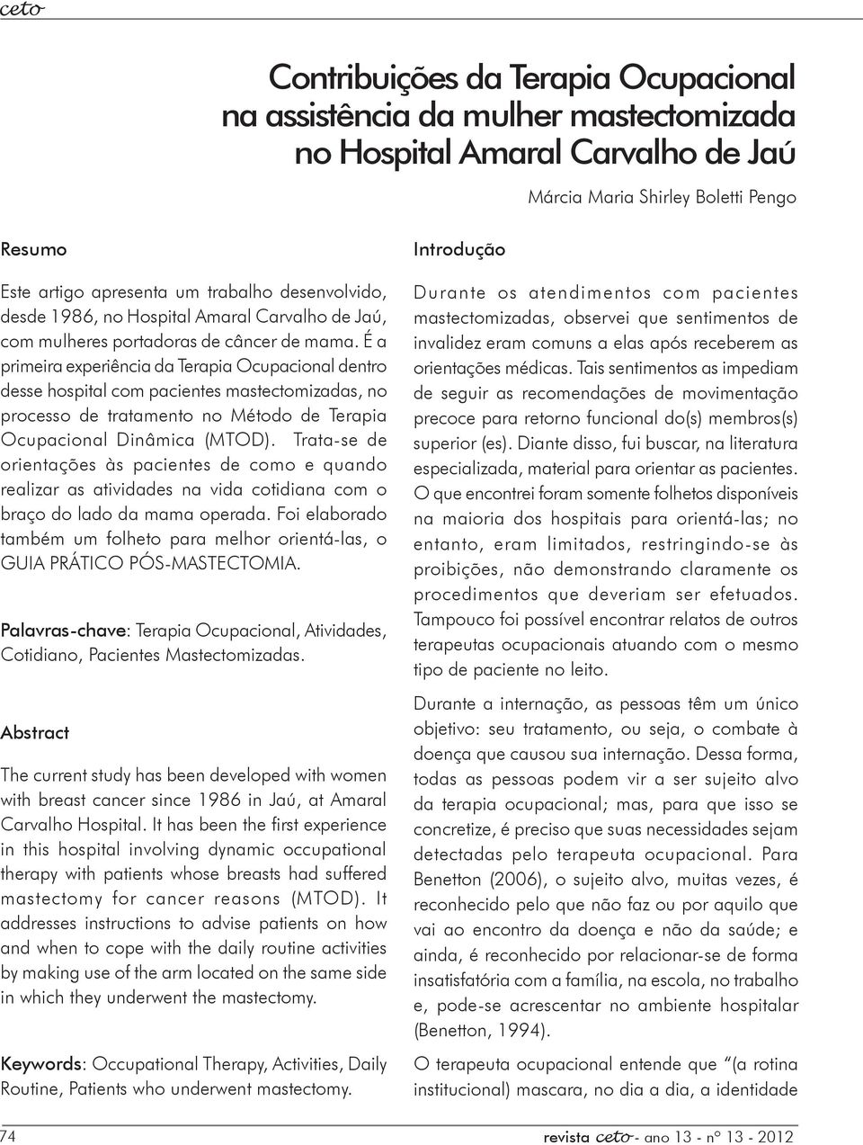 É a primeira experiência da Terapia Ocupacional dentro desse hospital com pacientes mastectomizadas, no processo de tratamento no Método de Terapia Ocupacional Dinâmica (MTOD).