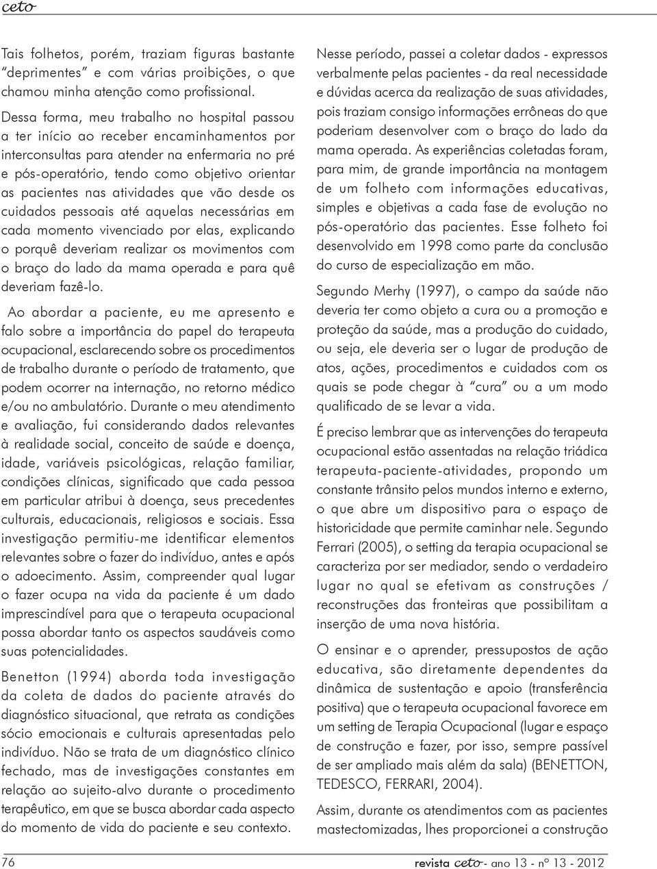 nas atividades que vão desde os cuidados pessoais até aquelas necessárias em cada momento vivenciado por elas, explicando o porquê deveriam realizar os movimentos com o braço do lado da mama operada