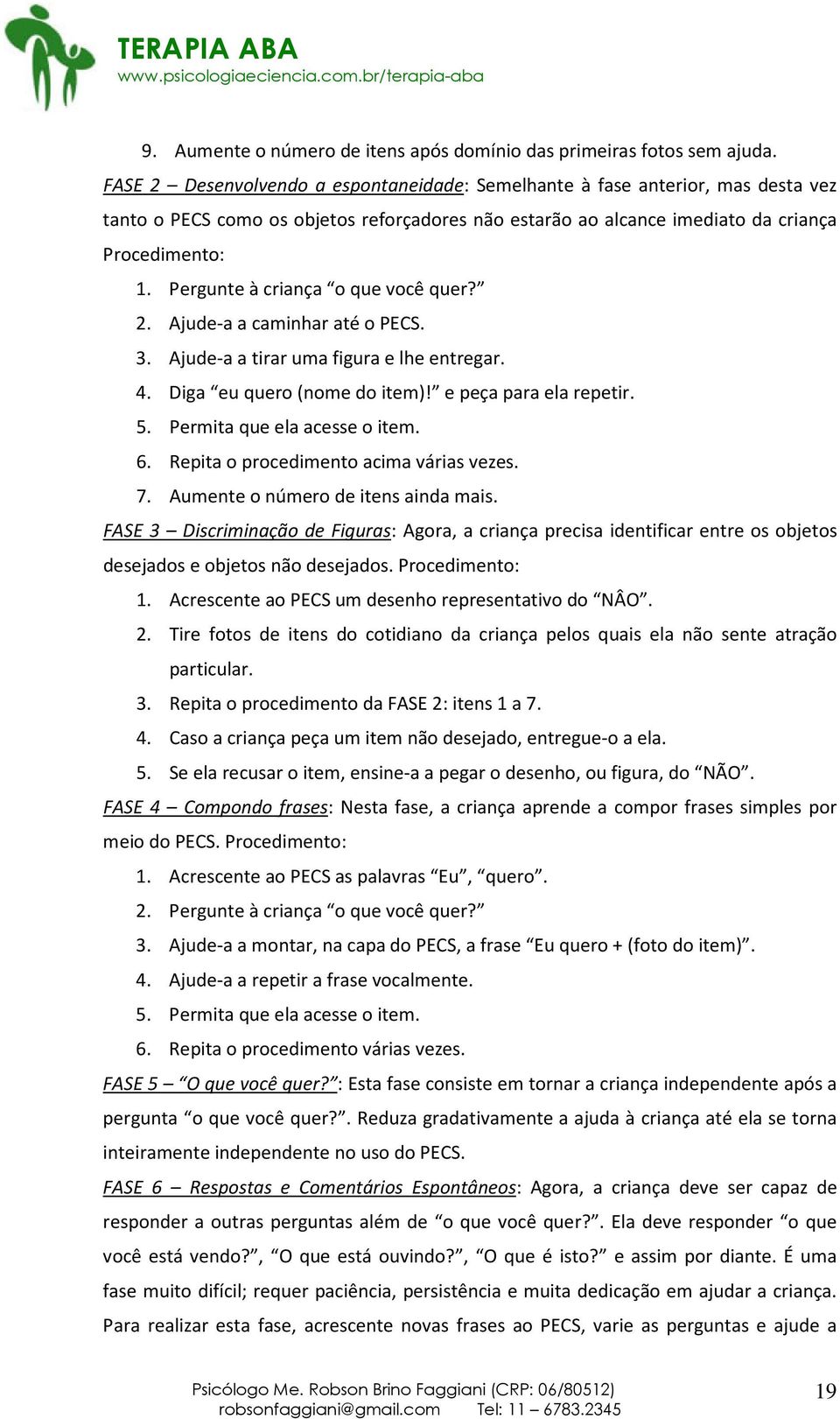 Pergunte à criança o que você quer? 2. Ajude-a a caminhar até o PECS. 3. Ajude-a a tirar uma figura e lhe entregar. 4. Diga eu quero (nome do item)! e peça para ela repetir. 5.