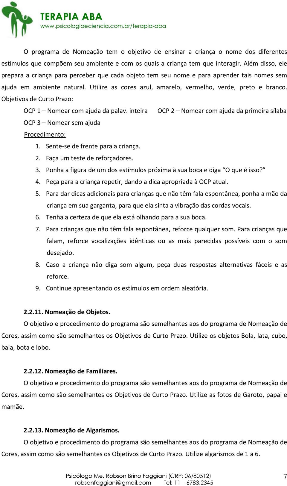 Objetivos de Curto Prazo: OCP 1 Nomear com ajuda da palav. inteira OCP 2 Nomear com ajuda da primeira sílaba OCP 3 Nomear sem ajuda Procedimento: 1. Sente-se de frente para a criança. 2. Faça um teste de reforçadores.