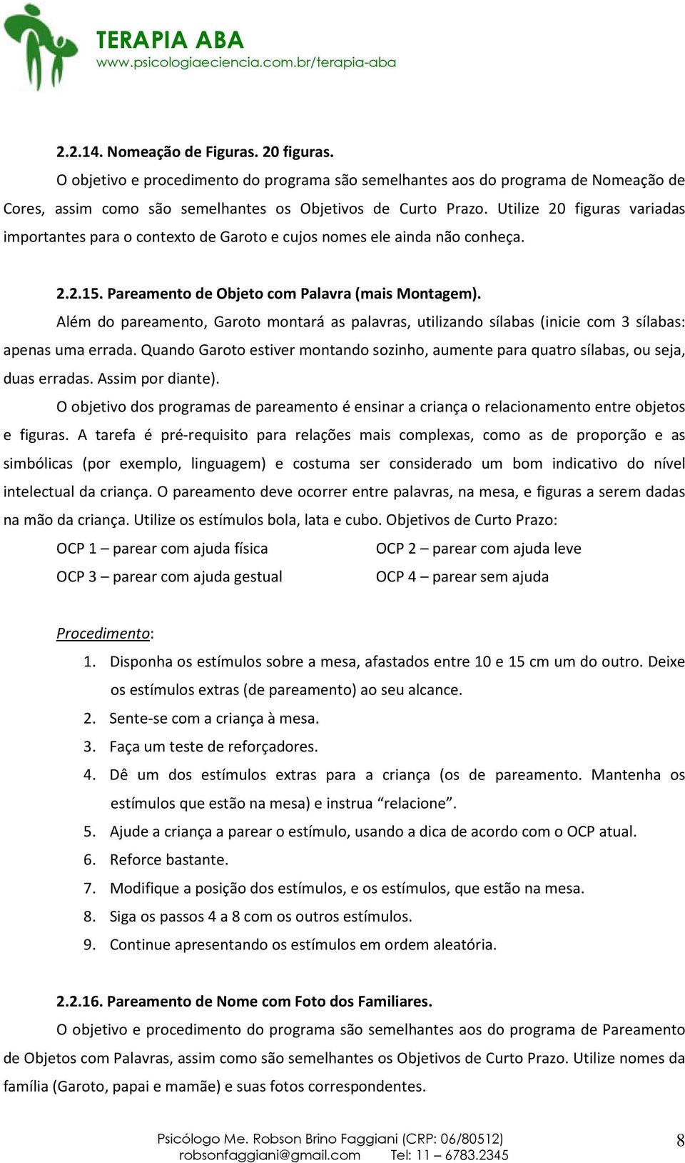 Além do pareamento, Garoto montará as palavras, utilizando sílabas (inicie com 3 sílabas: apenas uma errada. Quando Garoto estiver montando sozinho, aumente para quatro sílabas, ou seja, duas erradas.