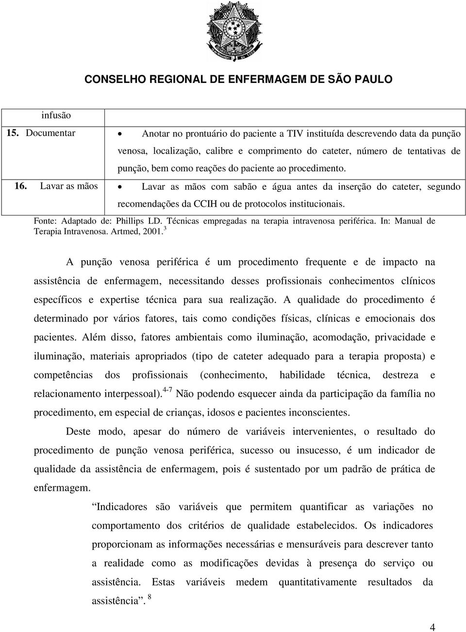 paciente ao procedimento. 16. Lavar as mãos Lavar as mãos com sabão e água antes da inserção do cateter, segundo recomendações da CCIH ou de protocolos institucionais. Fonte: Adaptado de: Phillips LD.