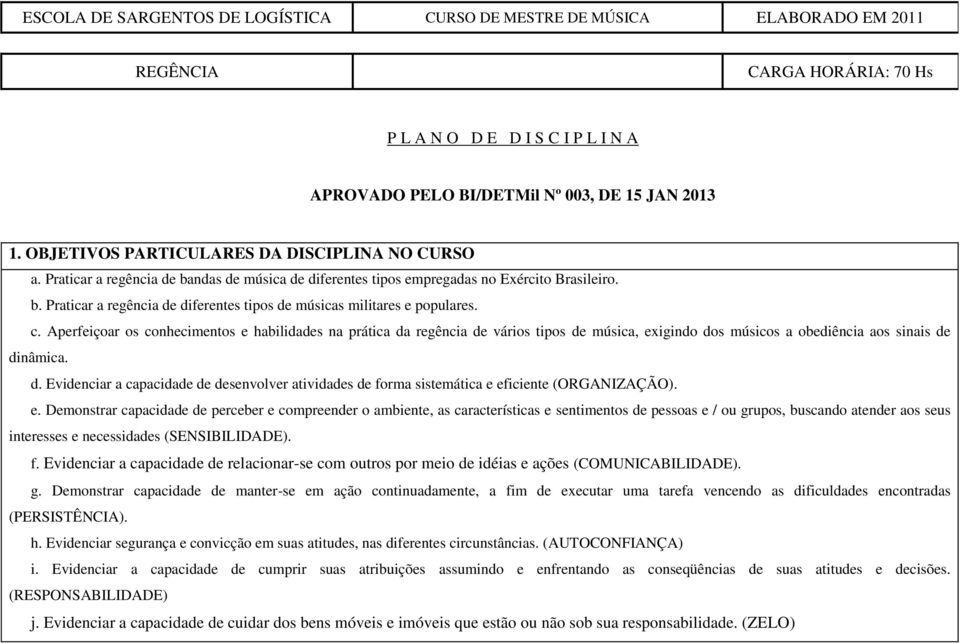 c. Aperfeiçoar os conhecimentos e habilidades na prática da regência de vários tipos de música, exigindo dos músicos a obediência aos sinais de dinâmica. d. Evidenciar a capacidade de desenvolver atividades de forma sistemática e eficiente (ORGANIZAÇÃO).