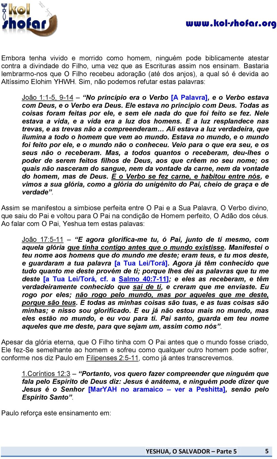 Sim, não podemos refutar estas palavras: João 1:1-5, 9-14 No princípio era o Verbo [A Palavra], e o Verbo estava com Deus, e o Verbo era Deus. Ele estava no princípio com Deus.