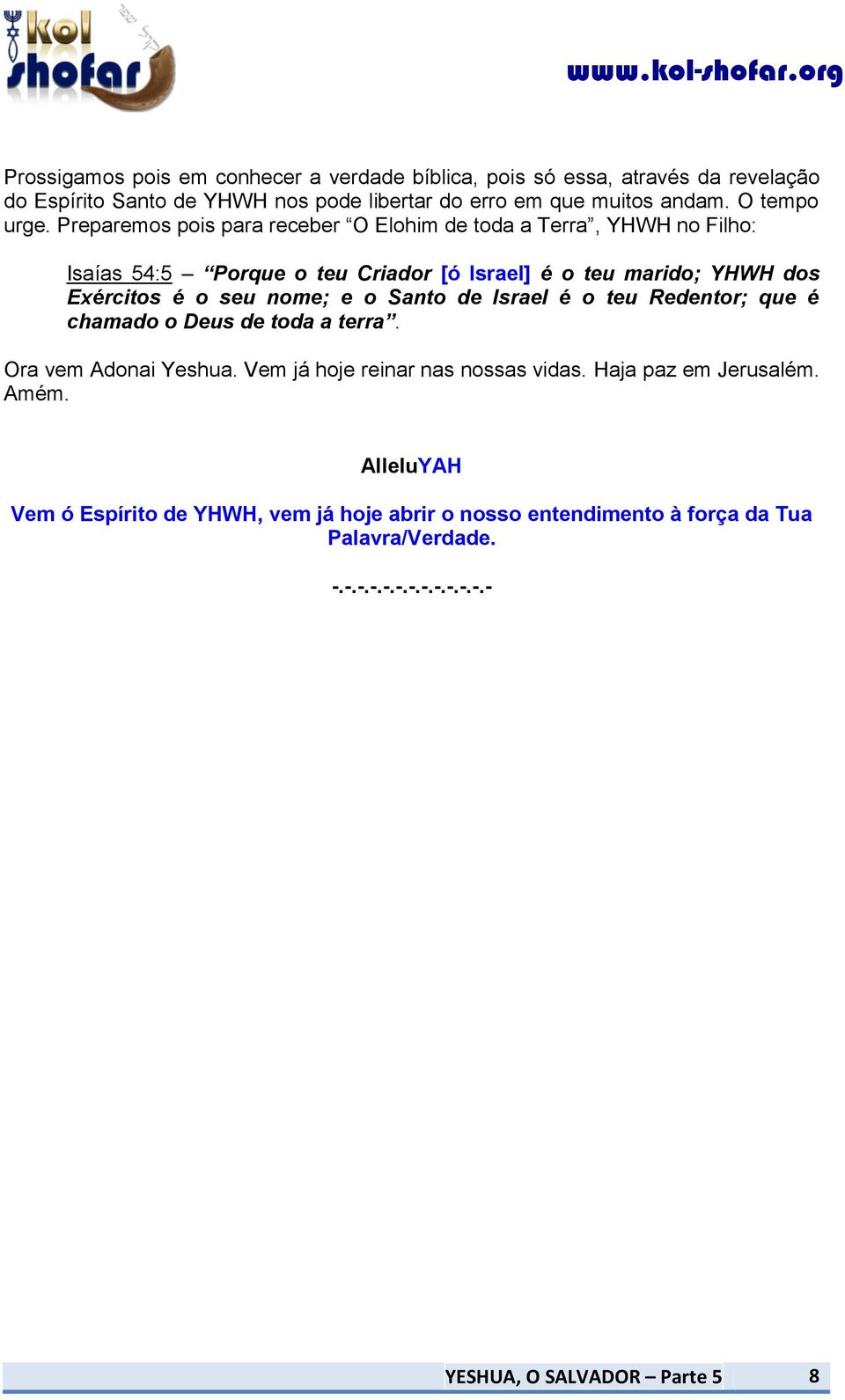 Preparemos pois para receber O Elohim de toda a Terra, YHWH no Filho: Isaías 54:5 Porque o teu Criador [ó Israel] é o teu marido; YHWH dos Exércitos é o seu nome; e