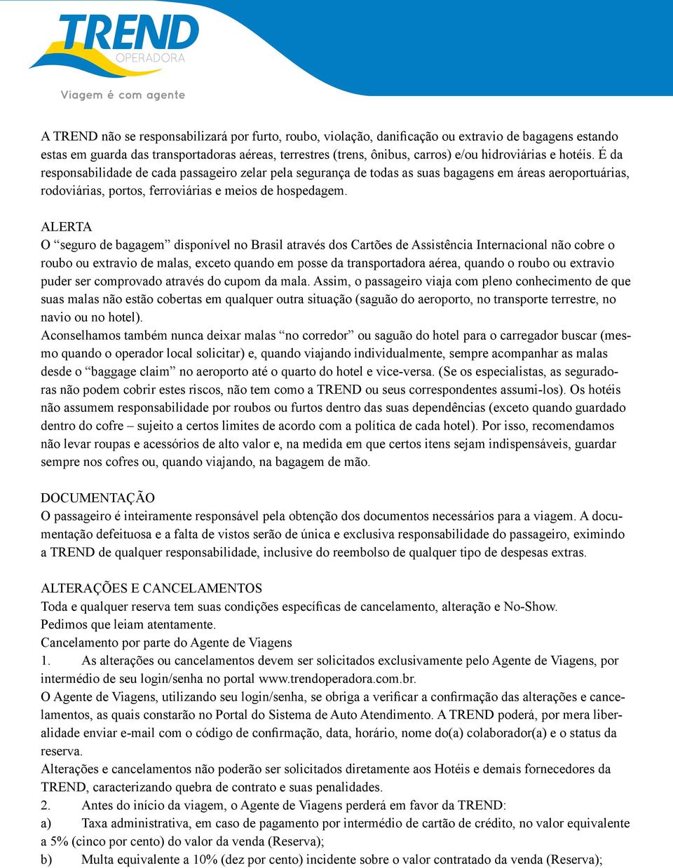 ALERTA O seguro de bagagem disponível no Brasil através dos Cartões de Assistência Internacional não cobre o roubo ou extravio de malas, exceto quando em posse da transportadora aérea, quando o roubo