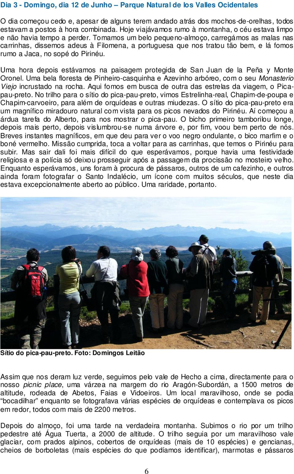 Tomamos um belo pequeno-almoço, carregámos as malas nas carrinhas, dissemos adeus à Filomena, a portuguesa que nos tratou tão bem, e lá fomos rumo a Jaca, no sopé do Pirinéu.