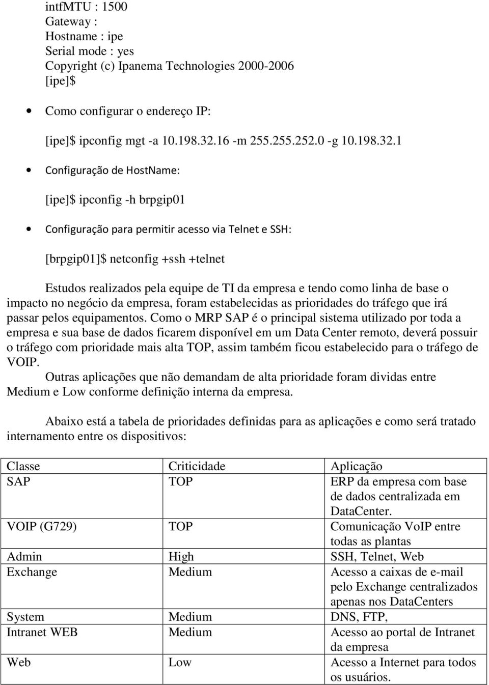 1 Configuração de HostName: [ipe]$ ipconfig -h brpgip01 Configuração para permitir acesso via Telnet e SSH: [brpgip01]$ netconfig +ssh +telnet Estudos realizados pela equipe de TI da empresa e tendo