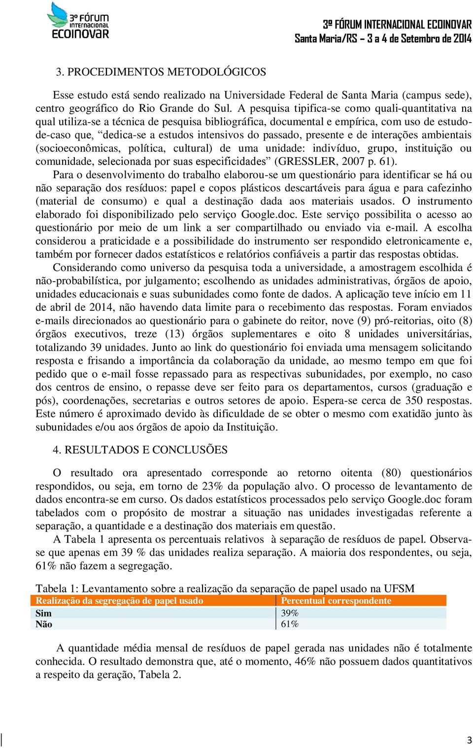 presente e de interações ambientais (socioeconômicas, política, cultural) de uma unidade: indivíduo, grupo, instituição ou comunidade, selecionada por suas especificidades (GRESSLER, 2007 p. 61).