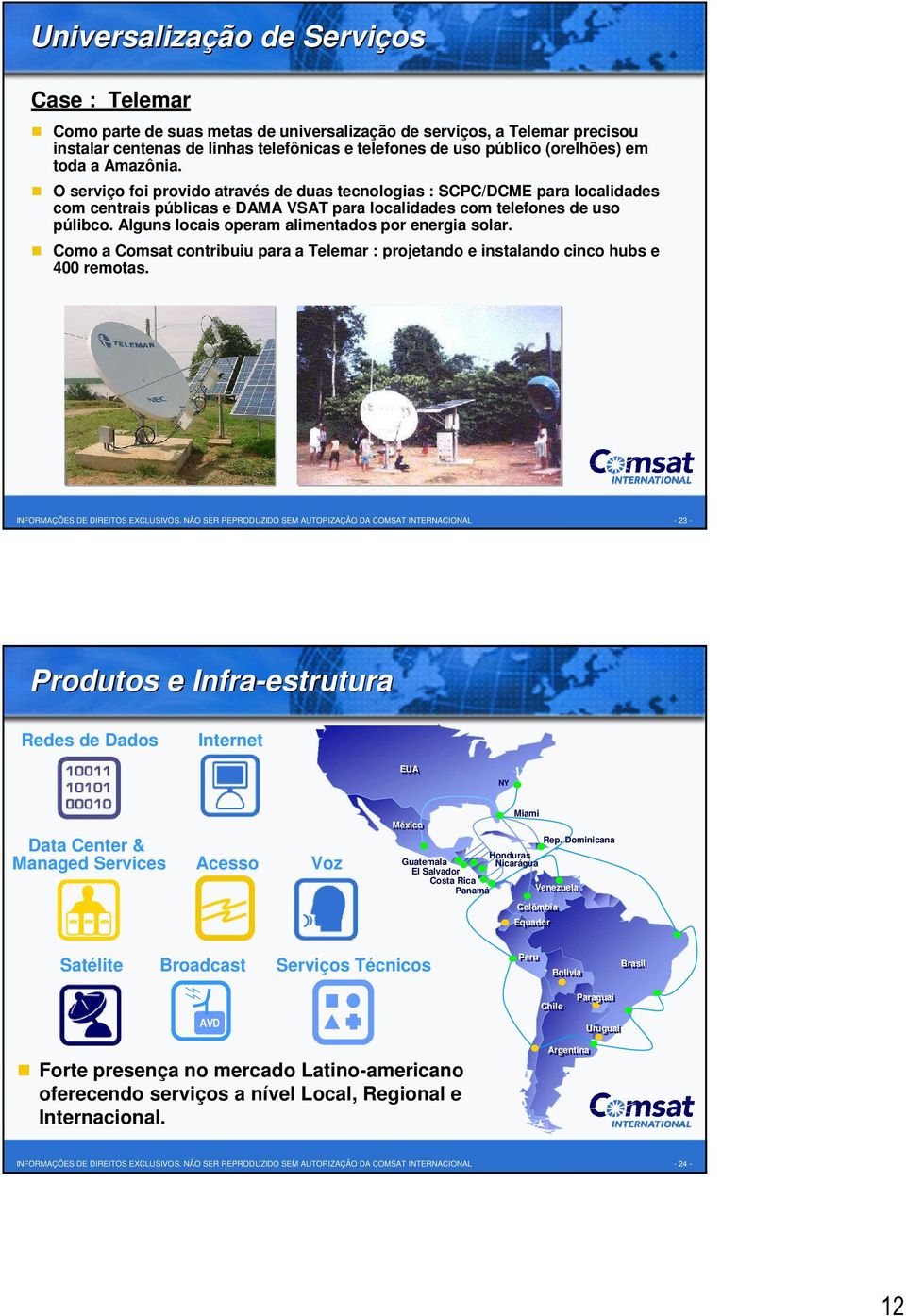 Alguns locais operam alimentados por energia solar. Como a Comsat contribuiu para a Telemar : projetando e instalando cinco hubs e 400 remotas. INFORMAÇÕES DE DIREITOS EXCLUSIVOS.