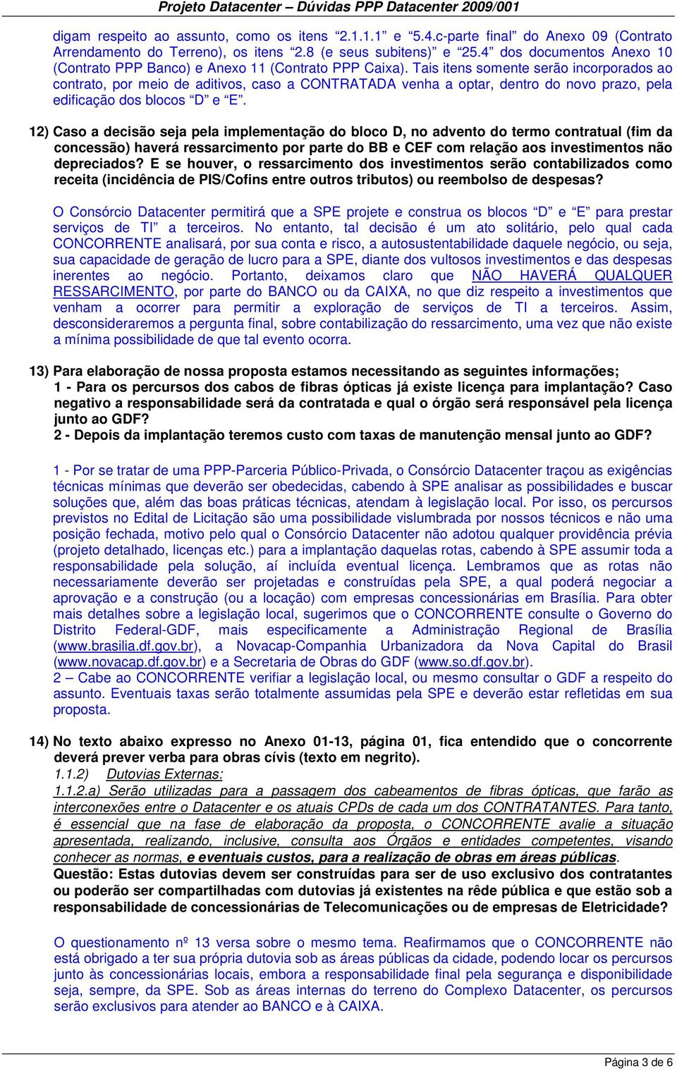 Tais itens somente serão incorporados ao contrato, por meio de aditivos, caso a CONTRATADA venha a optar, dentro do novo prazo, pela edificação dos blocos D e E.