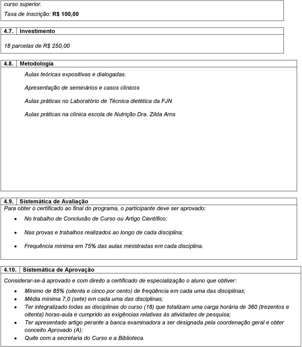 Sistemática de Avaliação Para obter o certificado ao final do programa, o participante deve ser aprovado: No trabalho de Conclusão de Curso ou Artigo Científico; Nas provas e trabalhos realizados ao