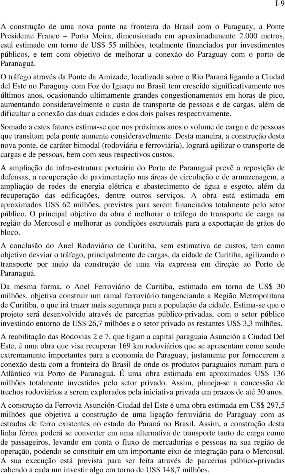 O tráfego através da Ponte da Amizade, localizada sobre o Rio Paraná ligando a Ciudad del Este no Paraguay com Foz do Iguaçu no Brasil tem crescido significativamente nos últimos anos, ocasionando