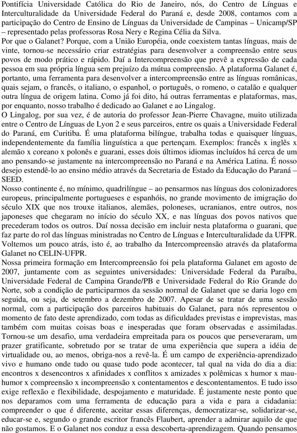 Porque, com a União Européia, onde coexistem tantas línguas, mais de vinte, tornou-se necessário criar estratégias para desenvolver a compreensão entre seus povos de modo prático e rápido.