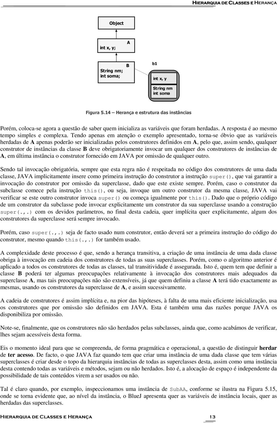 Tendo apenas em atenção o exemplo apresentado, torna-se óbvio que as variáveis herdadas de A apenas poderão ser inicializadas pelos construtores definidos em A, pelo que, assim sendo, qualquer