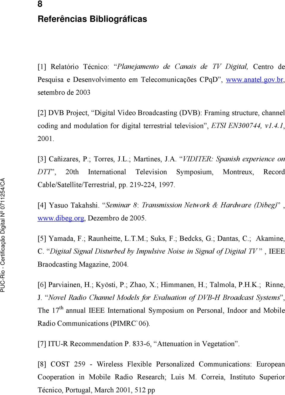 [3] Cañizares, P.; Torres, J.L.; Martines, J.A. VIDITER: Spanish experience on DTT, 20th International Television Symposium, Montreux, Record Cable/Satellite/Terrestrial, pp. 219-224, 1997.