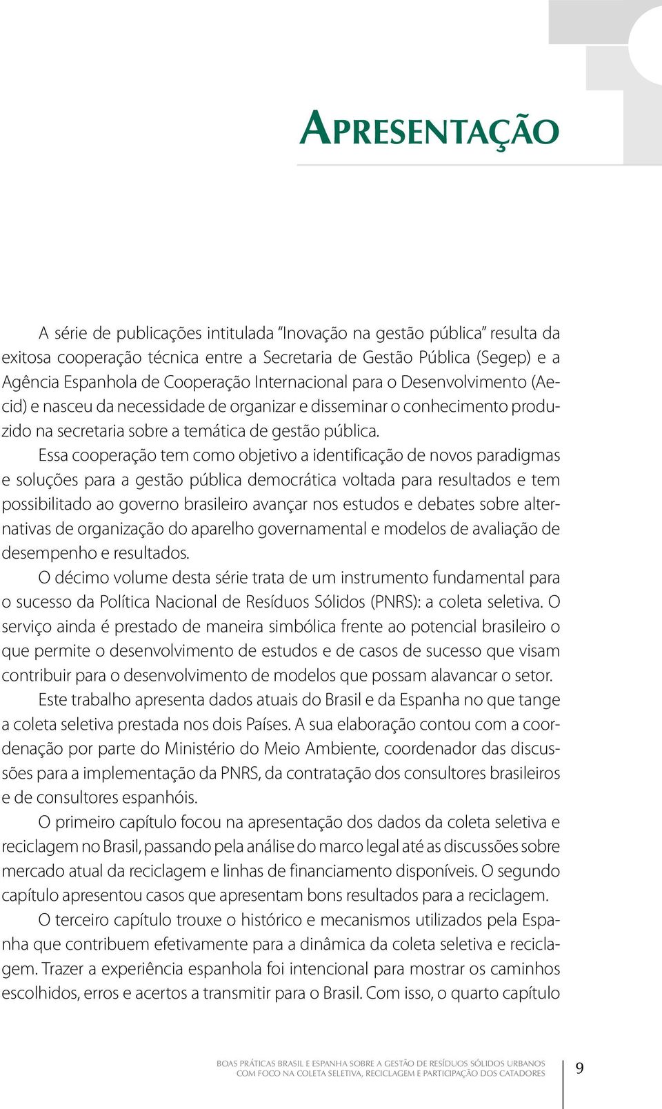 Essa cooperação tem como objetivo a identificação de novos paradigmas e soluções para a gestão pública democrática voltada para resultados e tem possibilitado ao governo brasileiro avançar nos