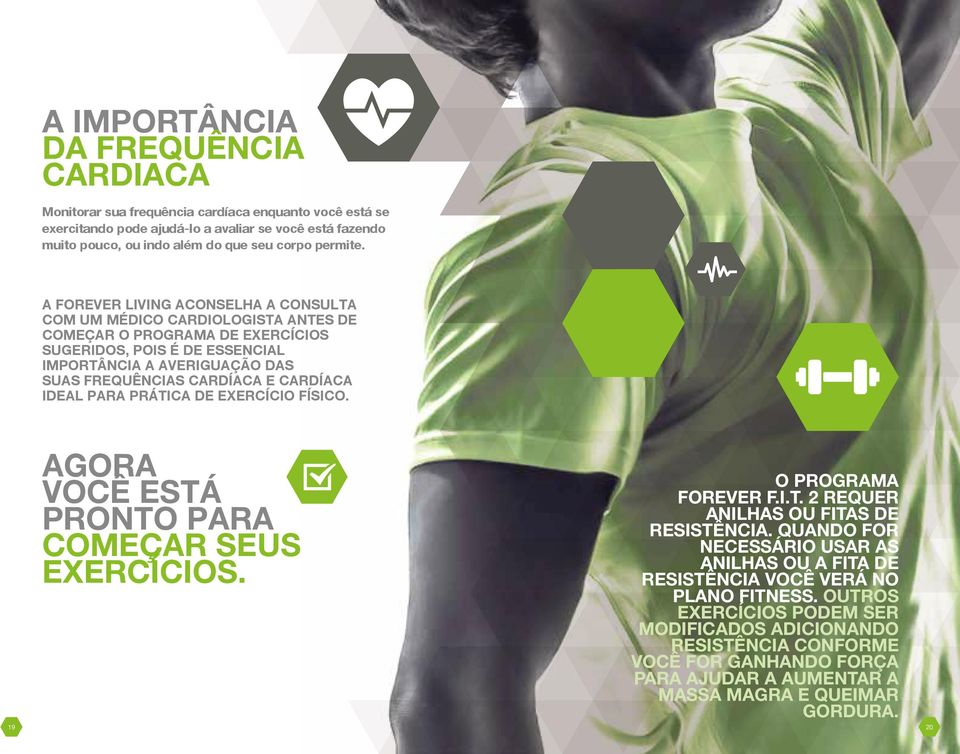 A FOREVER LIVING ACONSELHA A CONSULTA COM UM MÉDICO CARDIOLOGISTA ANTES DE COMEÇAR O PROGRAMA DE EXERCÍCIOS SUGERIDOS, POIS É DE ESSENCIAL IMPORTÂNCIA A AVERIGUAÇÃO DAS SUAS FREQUÊNCIAS CARDÍACA E