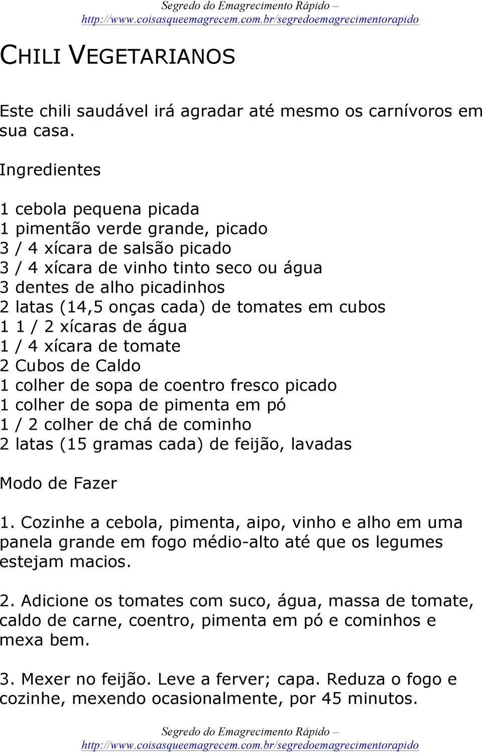 tomates em cubos 1 1 / 2 xícaras de água 1 / 4 xícara de tomate 2 Cubos de Caldo 1 colher de sopa de coentro fresco picado 1 colher de sopa de pimenta em pó 1 / 2 colher de chá de cominho 2 latas (15