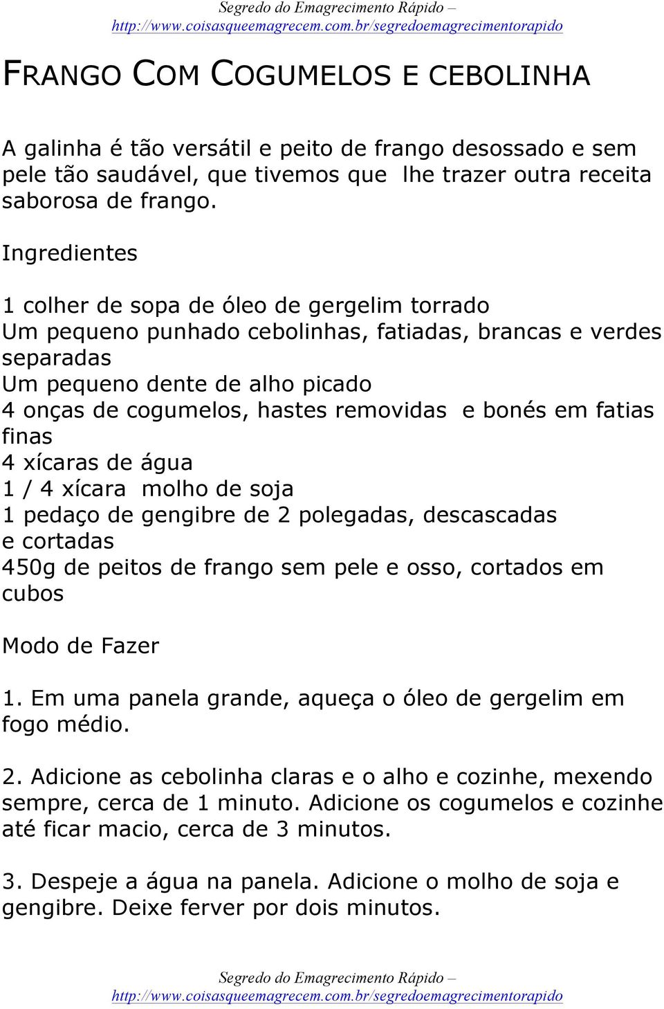 bonés em fatias finas 4 xícaras de água 1 / 4 xícara molho de soja 1 pedaço de gengibre de 2 polegadas, descascadas e cortadas 450g de peitos de frango sem pele e osso, cortados em cubos Modo de