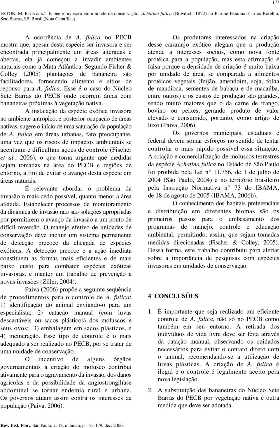 Segundo Fisher & Colley (2005) plantações de bananeira são facilitadores, fornecendo alimento e sítios de repouso para A. fulica.