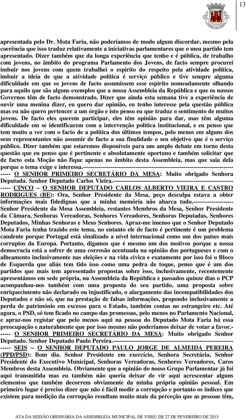 espirito do respeito pela atividade política, imbuir a ideia de que a atividade política é serviço público e tive sempre alguma dificuldade em que os jovens de facto assumissem esse espirito